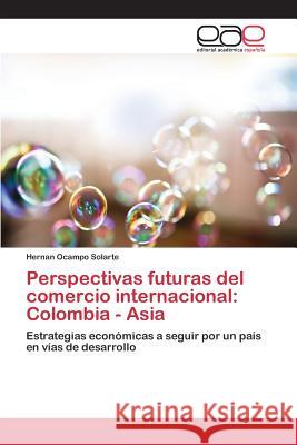 Perspectivas futuras del comercio internacional: Colombia - Asia Ocampo Solarte Hernan 9783659099342 Editorial Academica Espanola