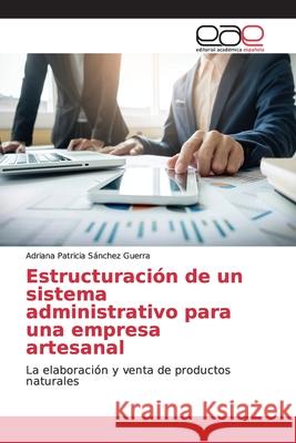 Estructuración de un sistema administrativo para una empresa artesanal Sánchez Guerra, Adriana Patricia 9783659099694