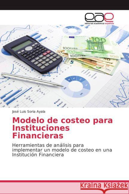 Modelo de costeo para Instituciones Financieras : Herramientas de análisis para implementar un modelo de costeo en una Institución Financiera Soria Ayala, José Luis 9783659099915
