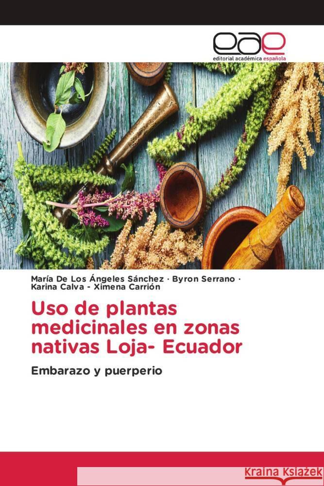 Uso de plantas medicinales en zonas nativas Loja- Ecuador Sánchez, María De Los Ángeles, Serrano, Byron, - Ximena Carrión, Karina Calva 9783659099939