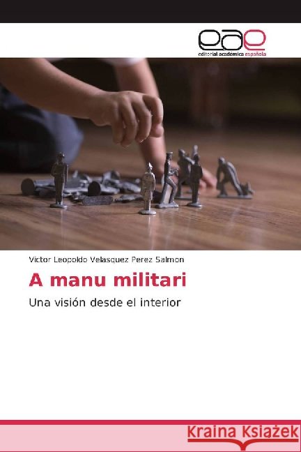A manu militari : Una visión desde el interior Velasquez Perez Salmon, Victor Leopoldo 9783659101458