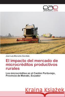 El impacto del mercado de microcréditos productivos rurales Morocho Garofalo José Luis 9783659101465