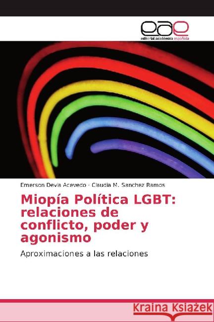 Miopía Política LGBT: relaciones de conflicto, poder y agonismo : Aproximaciones a las relaciones Devia Acevedo, Emerson; Sanchez Ramos, Claudia M. 9783659102110