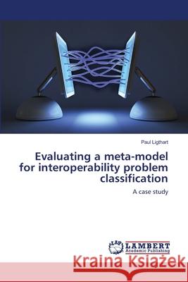 Evaluating a meta-model for interoperability problem classification Ligthart, Paul 9783659102714