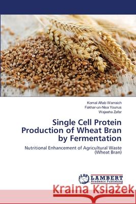 Single Cell Protein Production of Wheat Bran by Fermentation Komal Afta Fakhar-Un-Nisa Younus Wajeeha Zafar 9783659104329 LAP Lambert Academic Publishing