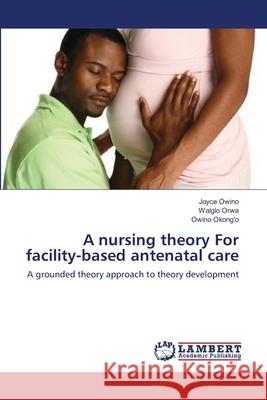 A nursing theory For facility-based antenatal care Owino, Joyce 9783659105173 LAP Lambert Academic Publishing