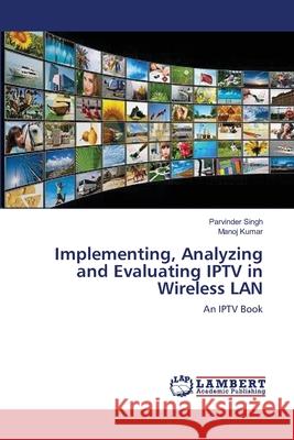 Implementing, Analyzing and Evaluating IPTV in Wireless LAN Singh, Parvinder 9783659105821 LAP Lambert Academic Publishing