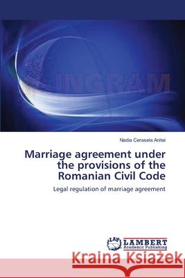 Marriage agreement under the provisions of the Romanian Civil Code Anitei, Nadia Cerasela 9783659106286 LAP Lambert Academic Publishing