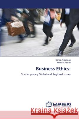 Business Ethics Simon Robinson, Mahmut Arslan 9783659106521 LAP Lambert Academic Publishing