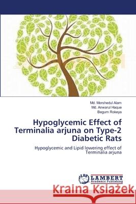 Hypoglycemic Effect of Terminalia arjuna on Type-2 Diabetic Rats MD Morshedul Alam, MD Anwarul Haque, Begum Rokeya 9783659106682 LAP Lambert Academic Publishing