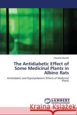 The Antidiabetic Effect of Some Medicinal Plants in Albino Rats Howeida Mustafa 9783659107023 LAP Lambert Academic Publishing