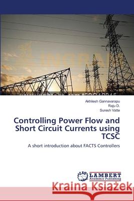 Controlling Power Flow and Short Circuit Currents using TCSC Gannavarapu, Akhilesh 9783659107177 LAP Lambert Academic Publishing