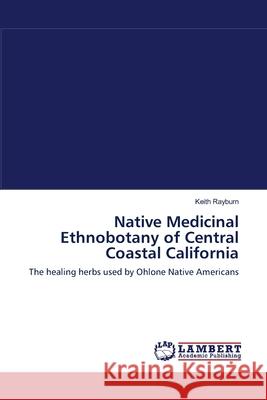 Native Medicinal Ethnobotany of Central Coastal California Keith Rayburn 9783659107528 LAP Lambert Academic Publishing