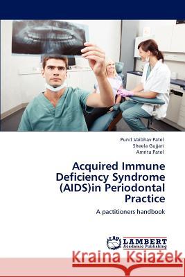 Acquired Immune Deficiency Syndrome (AIDS)in Periodontal Practice Punit Vaibhav Patel, Sheela Gujjari, Amrita Patel 9783659107900 LAP Lambert Academic Publishing