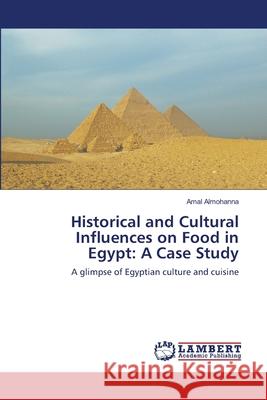 Historical and Cultural Influences on Food in Egypt: A Case Study Almohanna, Amal 9783659108587