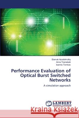 Performance Evaluation of Optical Burst Switched Networks Siamak Azodolmolky Anna Tzanakaki Ioannis Tomkos 9783659108686 LAP Lambert Academic Publishing