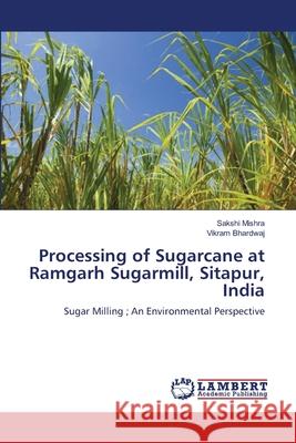 Processing of Sugarcane at Ramgarh Sugarmill, Sitapur, India Mishra, Sakshi 9783659108693 LAP Lambert Academic Publishing