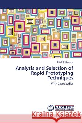 Analysis and Selection of Rapid Prototyping Techniques Shital Chiddarwar 9783659109065 LAP Lambert Academic Publishing