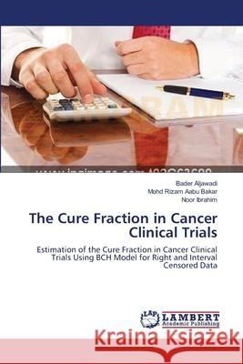 The Cure Fraction in Cancer Clinical Trials Bader Aljawadi Mohd Rizam Aab Noor Ibrahim 9783659109164 LAP Lambert Academic Publishing