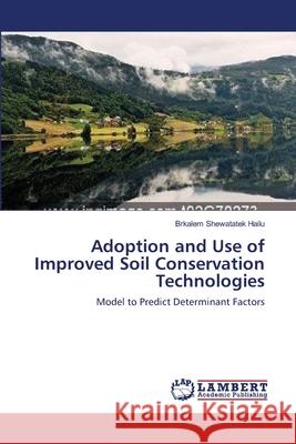 Adoption and Use of Improved Soil Conservation Technologies Brkalem Shewatatek Hailu 9783659109485 LAP Lambert Academic Publishing