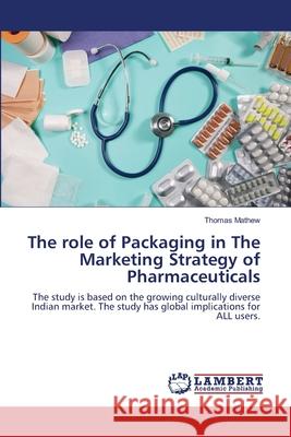 The role of Packaging in The Marketing Strategy of Pharmaceuticals Mathew, Thomas 9783659109645