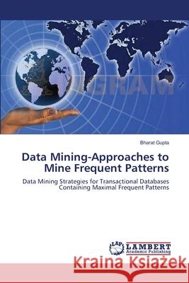 Data Mining-Approaches to Mine Frequent Patterns Bharat Gupta 9783659110320