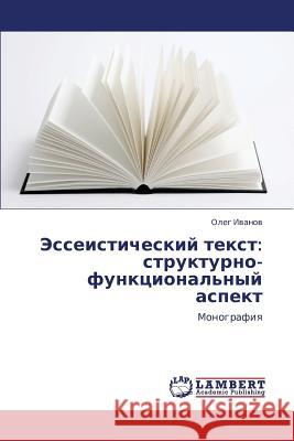 Esseisticheskiy Tekst: Strukturno-Funktsional'nyy Aspekt Ivanov Oleg 9783659111068