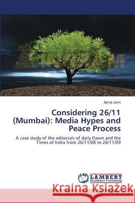 Considering 26/11 (Mumbai): Media Hypes and Peace Process Jami, Ajmal 9783659111419