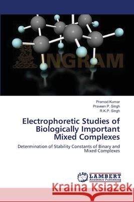 Electrophoretic Studies of Biologically Important Mixed Complexes Pramod Kumar Praveen P. Singh R. K. P. Singh 9783659111808