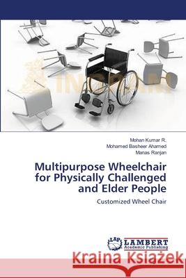 Multipurpose Wheelchair for Physically Challenged and Elder People Mohan Kumar R Mohamed Basheer Ahamed Manas Ranjan 9783659113567 LAP Lambert Academic Publishing