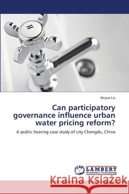 Can participatory governance influence urban water pricing reform? Liu, Xinyue 9783659113796 LAP Lambert Academic Publishing