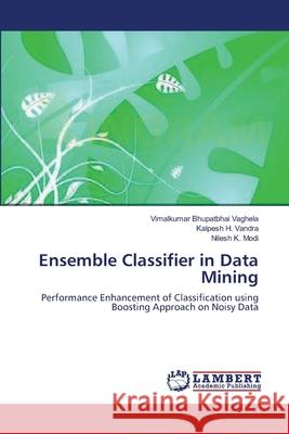 Ensemble Classifier in Data Mining Vimalkumar Bhupatbhai Vaghela Kalpesh H. Vandra Nilesh K. Modi 9783659114946