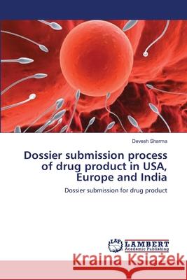 Dossier submission process of drug product in USA, Europe and India Sharma, Devesh 9783659115660