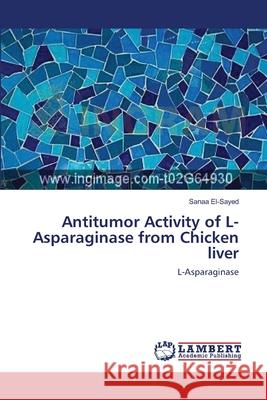 Antitumor Activity of L-Asparaginase from Chicken liver El-Sayed, Sanaa 9783659115776 LAP Lambert Academic Publishing