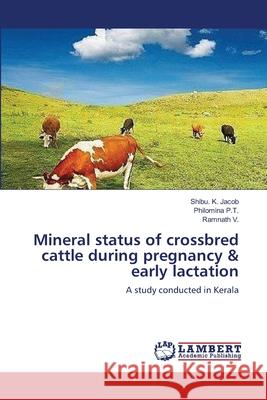 Mineral status of crossbred cattle during pregnancy & early lactation Jacob, Shibu K. 9783659115899 LAP Lambert Academic Publishing