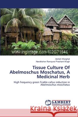 Tissue Culture Of Abelmoschus Moschatus, A Medicinal Herb Warghat, Ashish 9783659115974