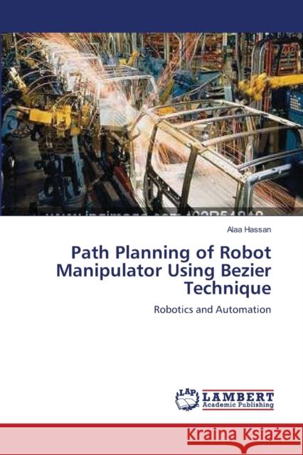 Path Planning of Robot Manipulator Using Bezier Technique Hassan, Alaa 9783659116056
