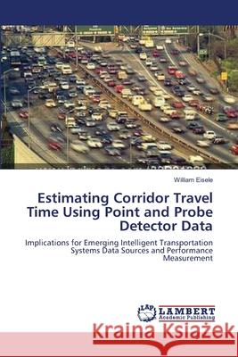 Estimating Corridor Travel Time Using Point and Probe Detector Data William Eisele 9783659116445 LAP Lambert Academic Publishing