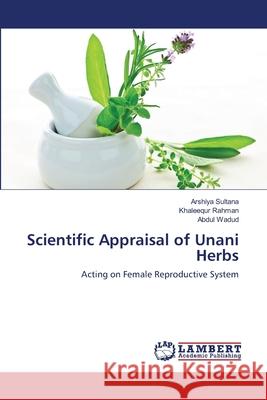 Scientific Appraisal of Unani Herbs Arshiya Sultana Khaleequr Rahman Abdul Wadud 9783659116773