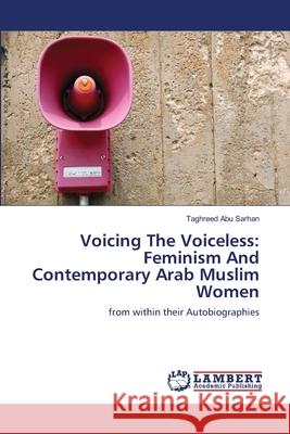 Voicing The Voiceless: Feminism And Contemporary Arab Muslim Women Taghreed Abu Sarhan 9783659117954