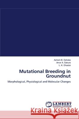 Mutational Breeding in Groundnut Ashwin B. Dahake Amar A. Sakure L. K. Dhaduk 9783659118111