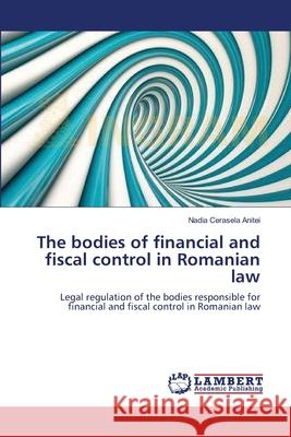 The bodies of financial and fiscal control in Romanian law Anitei, Nadia Cerasela 9783659118784 LAP Lambert Academic Publishing