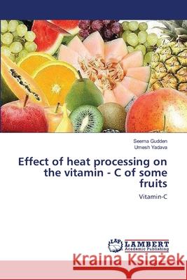Effect of heat processing on the vitamin - C of some fruits Gudden, Seema 9783659119248 LAP Lambert Academic Publishing