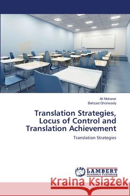 Translation Strategies, Locus of Control and Translation Achievement Ali Moharer Behzad Ghonsooly 9783659119637