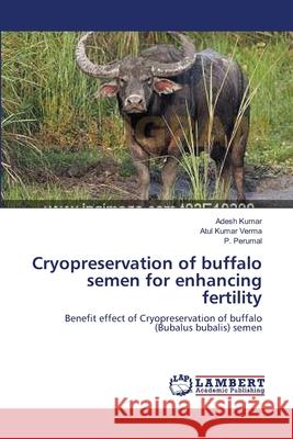 Cryopreservation of buffalo semen for enhancing fertility Adesh Kumar, Atul Kumar Verma, P Perumal 9783659119880