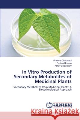 In Vitro Production of Secondary Metabolites of Medicinal Plants Pratibha Chaturvedi Pushpa Khanna Abhay Chowdhary 9783659120329