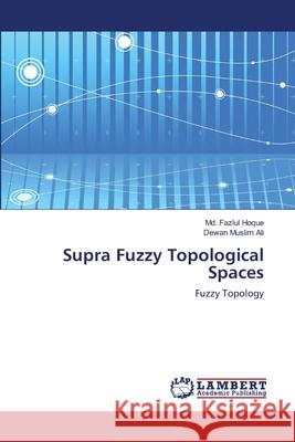 Supra Fuzzy Topological Spaces MD Fazlul Hoque Dewan Muslim Ali 9783659120756 LAP Lambert Academic Publishing