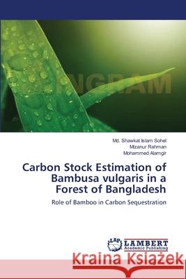 Carbon Stock Estimation of Bambusa vulgaris in a Forest of Bangladesh Sohel, MD Shawkat Islam 9783659121159 LAP Lambert Academic Publishing