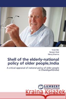 Shell of the elderly-national policy of older people, India Vivek Mor, Naveen Goel, Manoj Sharma 9783659123344