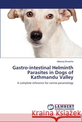 Gastro-intestinal Helminth Parasites in Dogs of Kathmandu Valley Shrestha, Nabaraj 9783659123788 LAP Lambert Academic Publishing